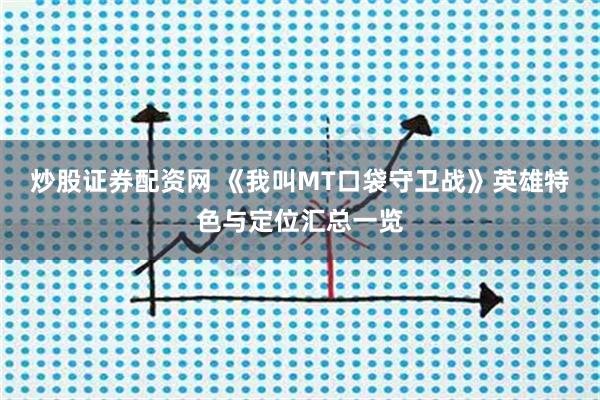 炒股证券配资网 《我叫MT口袋守卫战》英雄特色与定位汇总一览