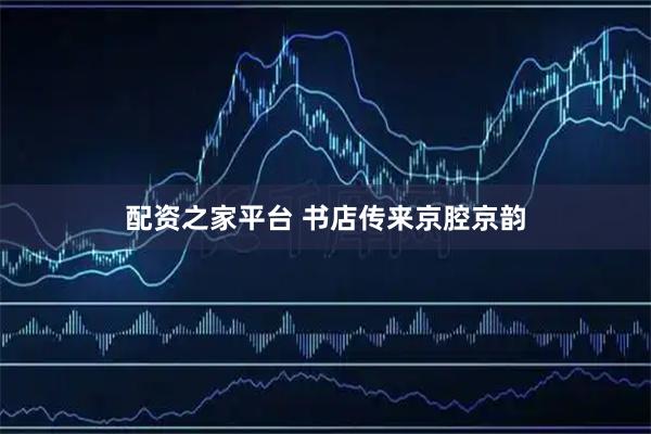 配资之家平台 书店传来京腔京韵