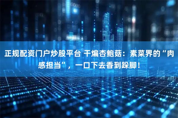 正规配资门户炒股平台 干煸杏鲍菇：素菜界的“肉感担当”，一口下去香到跺脚！